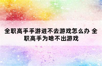 全职高手手游进不去游戏怎么办 全职高手为啥不出游戏